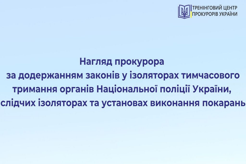 Нагляд прокурора за додержанням законів у ізоляторах тимчасового тримання органів Національної поліції України, слідчих ізоляторах та установах виконання покарань